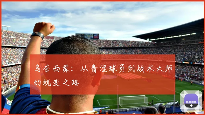 乌奈西蒙：从青涩球员到战术大师的蜕变之路