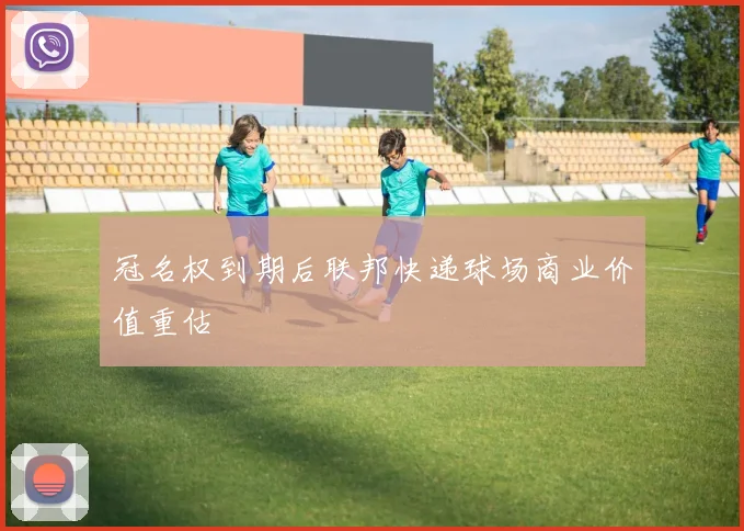 冠名权到期后联邦快递球场商业价值重估