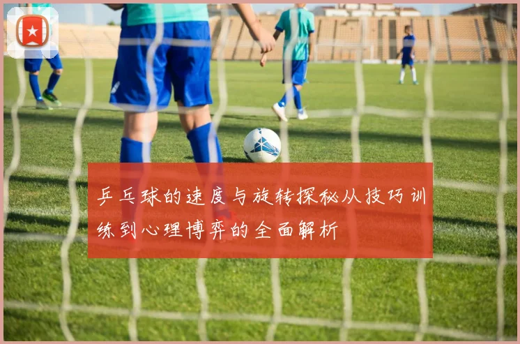 乒乓球的速度与旋转探秘从技巧训练到心理博弈的全面解析
