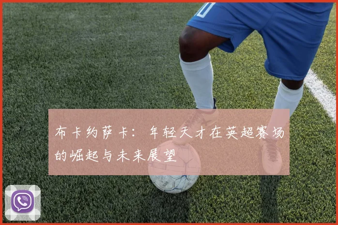 布卡约萨卡：年轻天才在英超赛场的崛起与未来展望