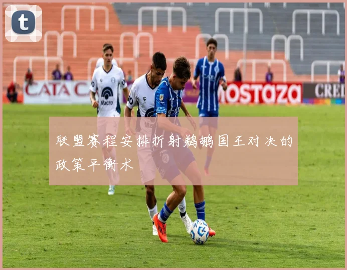 联盟赛程安排折射鹈鹕国王对决的政策平衡术