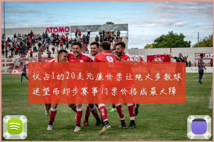 仅占1的20美元廉价票让绝大多数球迷望而却步赛事门票价格成最大障碍