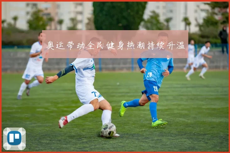 奥运带动全民健身热潮持续升温