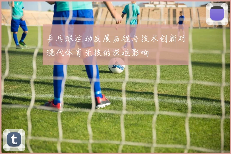 乒乓球运动发展历程与技术创新对现代体育竞技的深远影响