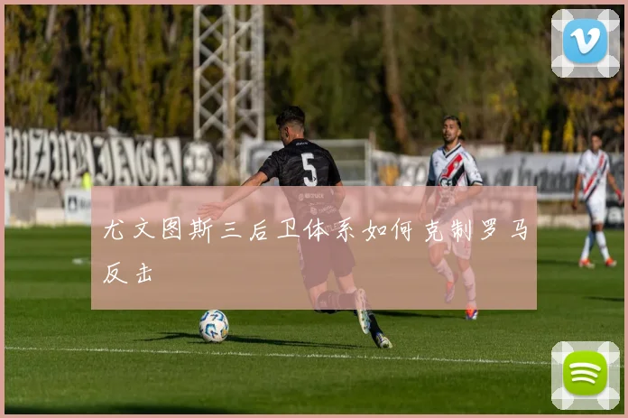 尤文图斯三后卫体系如何克制罗马反击