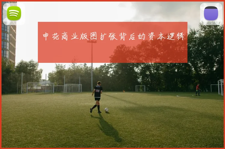 申花商业版图扩张背后的资本逻辑