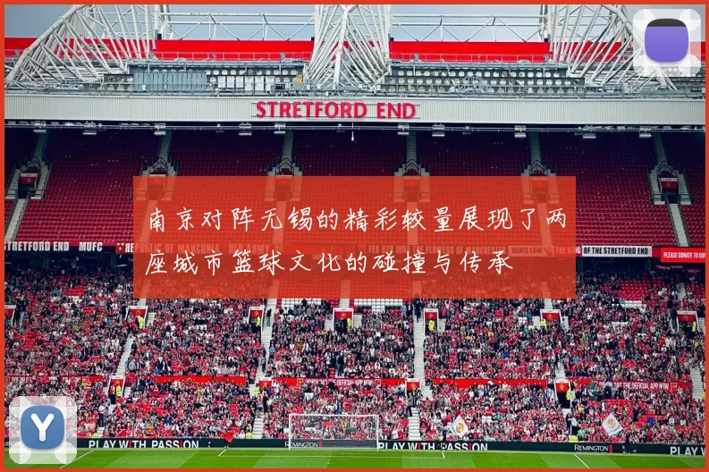 南京对阵无锡的精彩较量展现了两座城市篮球文化的碰撞与传承